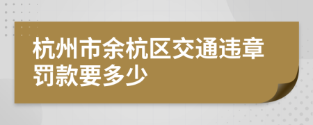 杭州市余杭區(qū)交通違章罰款要多少