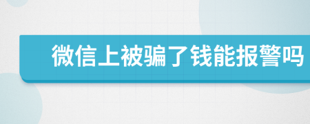 微信上被騙了錢能報警嗎