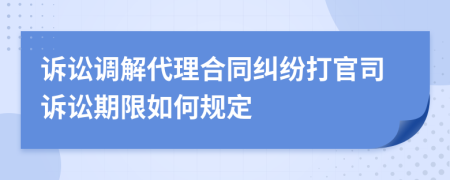 訴訟調(diào)解代理合同糾紛打官司訴訟期限如何規(guī)定