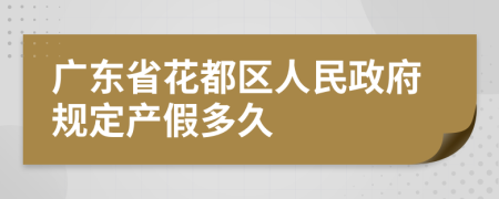 廣東省花都區(qū)人民政府規(guī)定產(chǎn)假多久