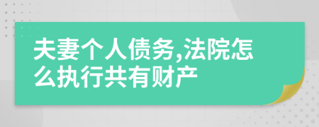 夫妻個人債務(wù),法院怎么執(zhí)行共有財產(chǎn)