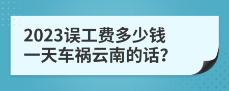 2023誤工費(fèi)多少錢一天車禍云南的話？