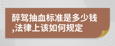 醉駕抽血標(biāo)準(zhǔn)是多少錢,法律上該如何規(guī)定