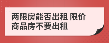 兩限房能否出租 限價商品房不要出租
