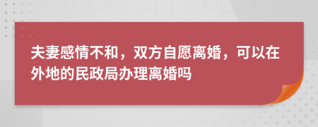 夫妻感情不和，雙方自愿離婚，可以在外地的民政局辦理離婚嗎