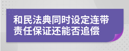 和民法典同時(shí)設(shè)定連帶責(zé)任保證還能否追償