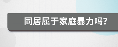 同居屬于家庭暴力嗎？