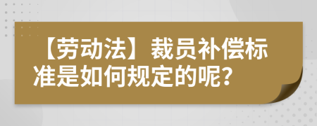 【勞動法】裁員補償標(biāo)準(zhǔn)是如何規(guī)定的呢？