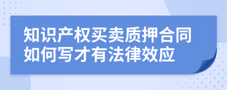 知識(shí)產(chǎn)權(quán)買賣質(zhì)押合同如何寫才有法律效應(yīng)
