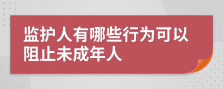 監(jiān)護人有哪些行為可以阻止未成年人