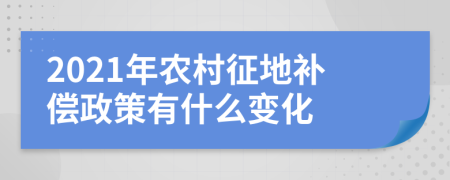 2021年農(nóng)村征地補(bǔ)償政策有什么變化