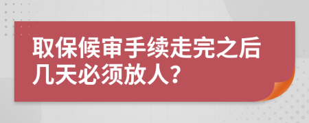 取保候?qū)徥掷m(xù)走完之后幾天必須放人？