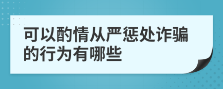 可以酌情從嚴(yán)懲處詐騙的行為有哪些