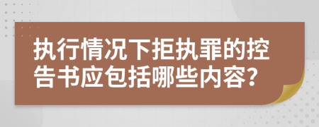 執(zhí)行情況下拒執(zhí)罪的控告書應(yīng)包括哪些內(nèi)容？