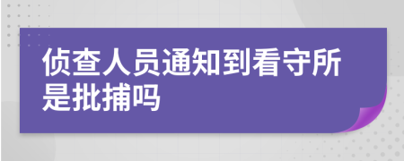 偵查人員通知到看守所是批捕嗎