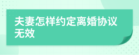 夫妻怎樣約定離婚協(xié)議無效