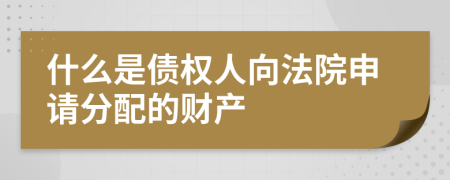 什么是債權(quán)人向法院申請(qǐng)分配的財(cái)產(chǎn)