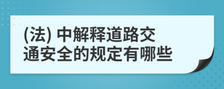 (法) 中解釋道路交通安全的規(guī)定有哪些