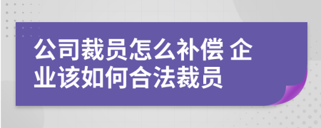 公司裁員怎么補(bǔ)償 企業(yè)該如何合法裁員