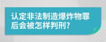 認(rèn)定非法制造爆炸物罪后會被怎樣判刑?