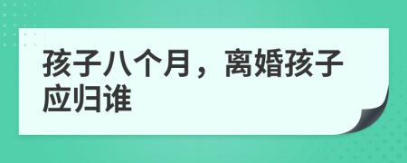 孩子八個月，離婚孩子應(yīng)歸誰