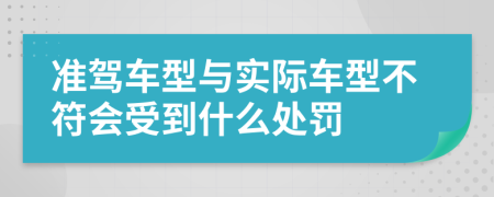 準駕車型與實際車型不符會受到什么處罰