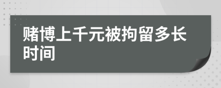 賭博上千元被拘留多長時(shí)間