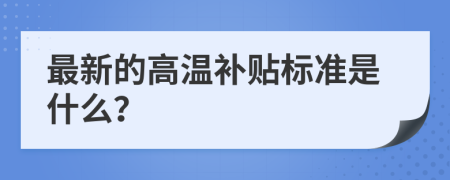最新的高溫補(bǔ)貼標(biāo)準(zhǔn)是什么？