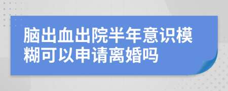 腦出血出院半年意識模糊可以申請離婚嗎