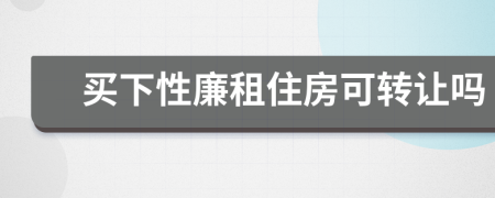 買(mǎi)下性廉租住房可轉(zhuǎn)讓嗎