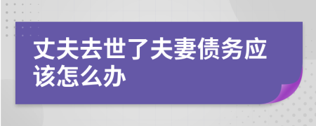 丈夫去世了夫妻債務(wù)應(yīng)該怎么辦  