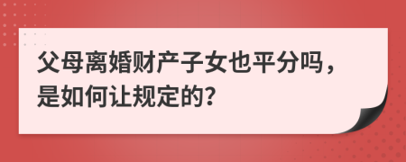 父母離婚財產(chǎn)子女也平分嗎，是如何讓規(guī)定的？