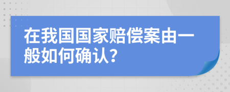 在我國(guó)國(guó)家賠償案由一般如何確認(rèn)？