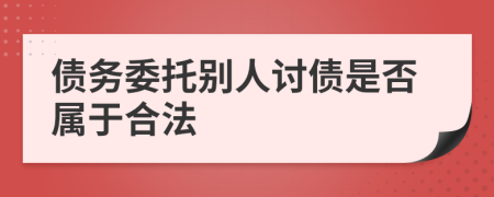 債務(wù)委托別人討債是否屬于合法