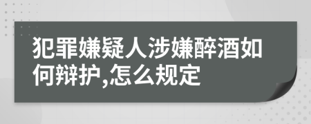 犯罪嫌疑人涉嫌醉酒如何辯護,怎么規(guī)定
