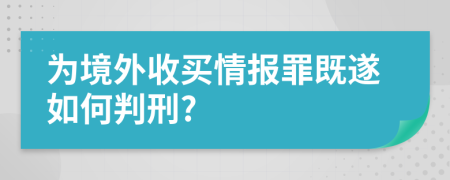 為境外收買(mǎi)情報(bào)罪既遂如何判刑?