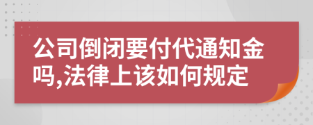 公司倒閉要付代通知金嗎,法律上該如何規(guī)定