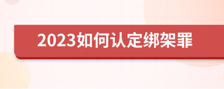 2023如何認定綁架罪