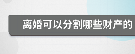 離婚可以分割哪些財產(chǎn)的