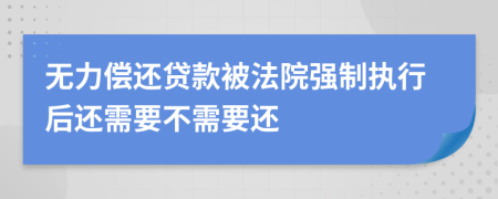 無力償還貸款被法院強(qiáng)制執(zhí)行后還需要不需要還
