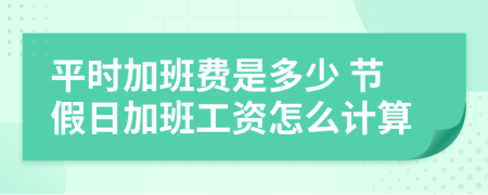 平時(shí)加班費(fèi)是多少 節(jié)假日加班工資怎么計(jì)算