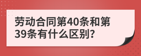 勞動合同第40條和第39條有什么區(qū)別?