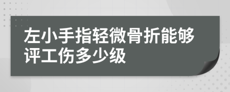 左小手指輕微骨折能夠評工傷多少級