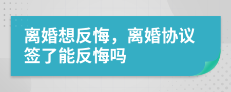 離婚想反悔，離婚協(xié)議簽了能反悔嗎