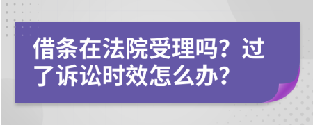借條在法院受理嗎？過了訴訟時效怎么辦？