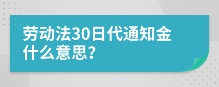 勞動(dòng)法30日代通知金什么意思？