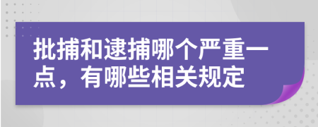 批捕和逮捕哪個嚴(yán)重一點(diǎn)，有哪些相關(guān)規(guī)定