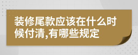 裝修尾款應(yīng)該在什么時(shí)候付清,有哪些規(guī)定