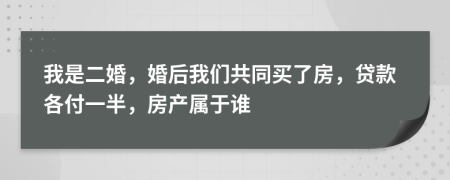 我是二婚，婚后我們共同買(mǎi)了房，貸款各付一半，房產(chǎn)屬于誰(shuí)