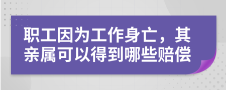 職工因?yàn)楣ぷ魃硗?，其親屬可以得到哪些賠償